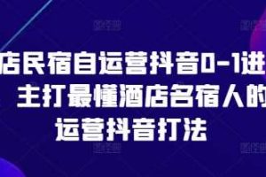 酒店民宿自运营抖音0-1进阶课，主打最懂酒店名宿人的自运营抖音打法