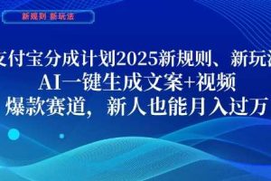 支付宝分成计划，2025新规则新玩法AI一键生成文案+视频，爆款赛道，新人也能月入过1W【揭秘】