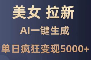 （14722期）美女暴力拉新，通过AI一键生成，单日疯狂变现5000+，纯小白一学就会！