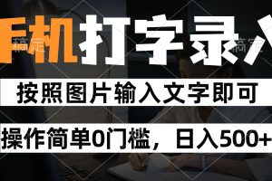 纯手机打字录入项目，按照图片的字输入即可 ，操作简单零门槛24小时都可以做