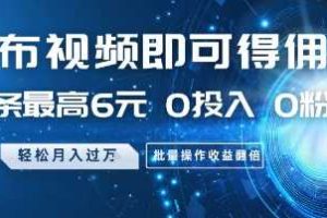 发布视频即可得佣金，一条最高6元，0投入 0粉丝  会发视频就行，月入过W，批量操作收益翻倍【揭秘】
