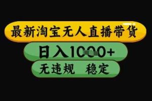 最新淘宝无人直播带货独家技术，日入1k+，无违规无封号，操作简单，长期稳定【揭秘】