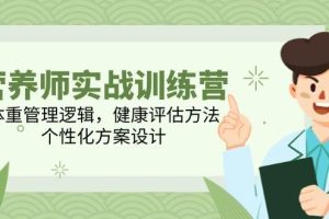 （14908期）营养师实战训练营，体重管理逻辑，健康评估方法，个性化方案设计