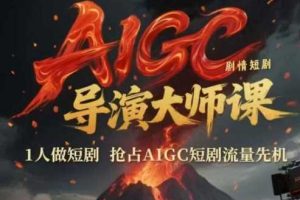 AIGC剧情短剧导演大师课，1人做短剧，抢占AIGC短剧流量先机