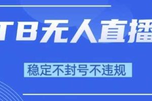 2025年TB无人直播带货10.0，全新技术，不违规，不封号，纯小白操作，日入1k【揭秘】