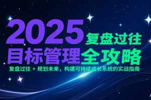 2025目标管理全攻略:复盘过往 + 规划未来,构建可持续成长系统的实战指南
