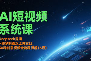 AI短视频系统课:Deepseek提问 + 即梦制图双工具实战,30种创意视频全流程拆解(6月)