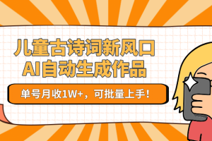 儿童古诗词新风口！AI自动生成作品，单号月收1W+，可批量上手！