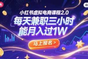 小红书虚拟电商课程2.0,每天兼职三小时,能月入过1W