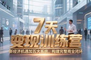 (15200期)7天咨询师变现训练营,新经济机遇加五大系统,构建完整商业闭环