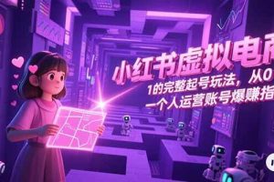 （15230期）小红书虚拟电商，从0-1的完整起号玩法，一个人运营账号爆赚指南