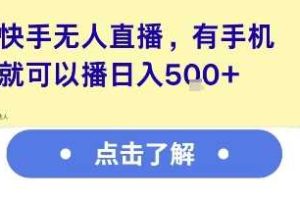 快手无人直播，有手机就可以播，收益可观日入5张+