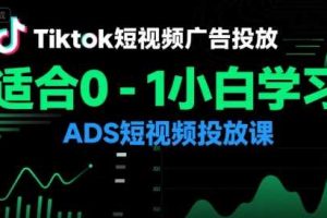 Tiktok短视频广告投放，适合0-1小白学习ADS短视频投放课