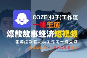 COZE(扣子)工作流一键生成爆款故事经济短视频，保姆级教程，零基础快速入门
