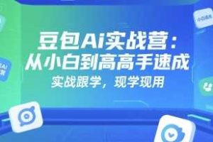 豆包Ai实战营：从小白到高手速成，实战跟学，现学现用