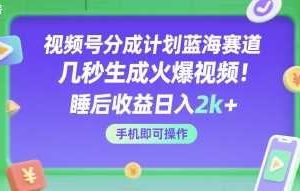 视频号分成计划蓝海赛道，几秒生成火爆视频，睡后收益日入2k+，手机即可操作【揭秘】