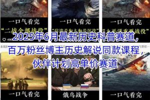 2025年6月最新历史科普赛道，百万粉丝博主历史解说同款课程，伙伴计划高单价赛道