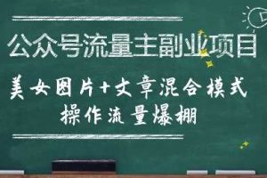 公众号流量主副业项目，美女图片+文章混合模式操作流量爆棚