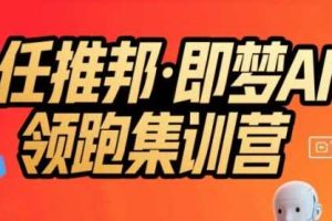 任推邦·即梦AI领跑集训营，低粉号冷启动，单条视频变现1.2W实操