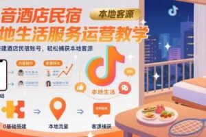 抖音酒店民宿本地生活服务运营教学，从0搭建酒店民宿账号，轻松捕获本地客源