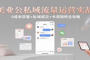 美业公私域流量运营实战：0成本获客+私域成交+卡项销转全攻略