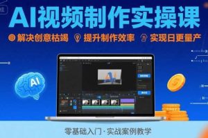 Ai视频制作实操课，解决创意枯竭、效率低下痛点，实现日更量产可持续变现