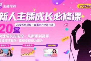 新人主播必学的20堂培训课，让主播快速成长的必学课程，帮你直播能力快速打造的实操方法