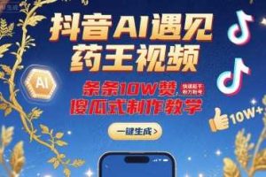抖音AI遇见药王视频，条条10W赞，快速起千粉万粉号，傻瓜式制作教学
