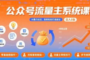 公众号流量主系统课，AI暴力玩法，复制粘贴打造副业，日入5张 +【附工具指令】