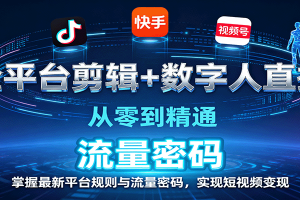 全平台剪辑+数字人直播，从零到精通，掌握最新平台规则与流量密码，实现短视频变现