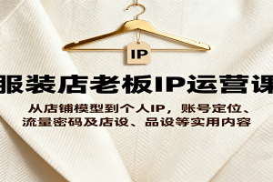 服装店老板IP运营课，从店铺模型到个人IP，账号定位、流量密码及店设、品设等实用内容