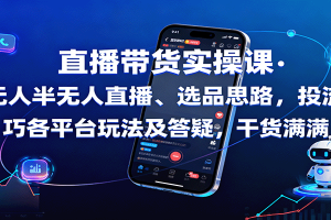 直播带货实操课：含无人半无人直播、选品思路，投流技巧，各平台玩法及答疑，干货满满