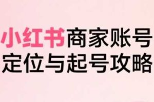 小红书电商全链路实战从定位到爆单，系统拆解小红书商家起号全流程（更新）
