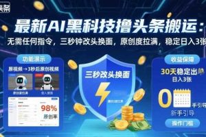 最新AI黑科技撸头条搬运，无需任何指令，三秒钟给你改头换面，原创度直接拉满，稳定日入3张【揭秘】