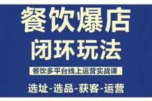餐饮爆店闭环玩法，餐饮多平台线上运营实战课，选址-选品-获客-运营