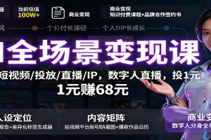 AI全场景变现课：文案/短视频/投放/直播/IP，数字人直播，投1元赚68元