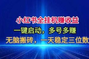 小红书全自动掘金项目,一键启动,无脑搬砖,一天稳定三位数【揭秘】
