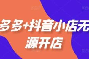 拼多多+抖音小店无货源开店,包括:选品、运营、基础、付费推广、爆款案例等(更新25年10月)
