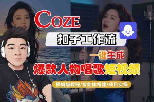 Coze扣子智能体工作流一键生成“爆款人物唱歌“短视频,全流程保姆级教学