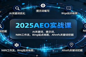 2025AEO实战课:AI关键词,提示词,N8N工作流,Bing站点地图,Ahrefs关键词挖掘