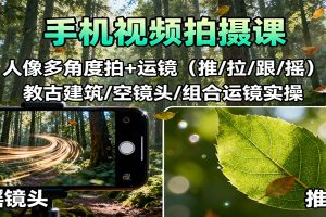 手机视频拍摄课:人像多角度拍+运镜(推/拉/跟/摇),古建筑/空镜头/组合运镜实操