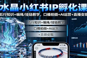 水晶小红书IP孵化课:五行知识+编绳/挂链教学,口播拍摄+AI运营+直播变现