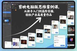 剪映电脑版思维案例课,从新手入门到高阶实操,轻松产出高质量作品