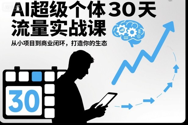AI超级个体30天流量实战课,从小项目到商业闭环,打造你的生态