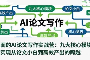 （16572期）全面的AI论文写作实战营：九大核心模块，实现从论文小白到高效产出的跨越