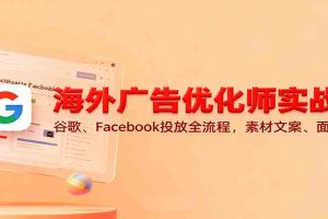 海外广告优化师实战课:谷歌、Facebook投放全流程,素材文案、面试技巧