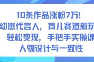 10条作品涨粉7W!AI幼崽代言人,育儿赛道新玩法,轻松变现,手把手实操课
