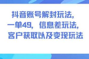 抖音账号解封玩法，一单49，信息差玩法，客户获取以及变现玩法