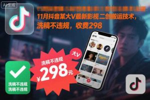 11月抖音某大V最新影视二创搬运技术，洗稿不违规，收费298
