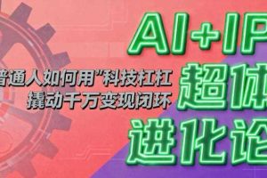 AI+IP超体进化论：普通人如何用“科技杠杆”撬动千万变现闭环？